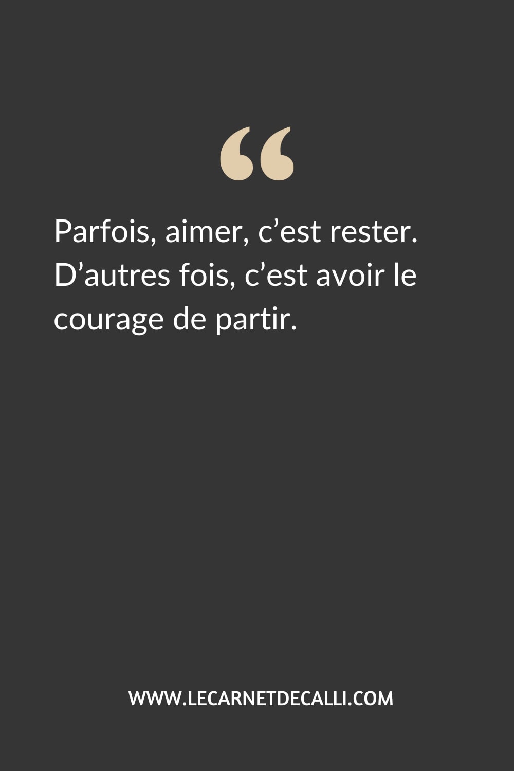 Citation tirée du roman Je l’aimais d’Anna Gavalda : « Parfois, aimer, c’est rester. D’autres fois, c’est avoir le courage de partir. »