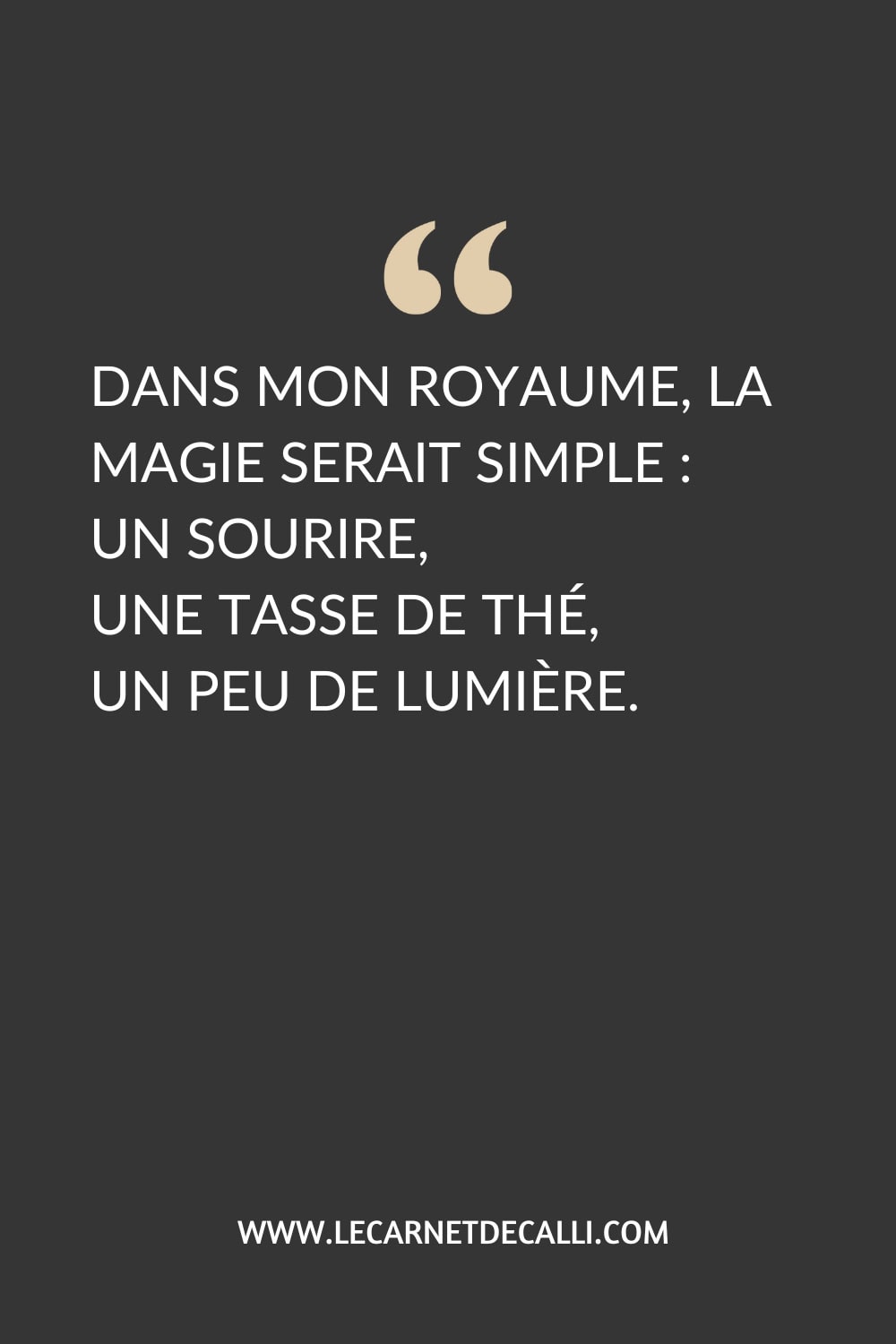 Citation "Dans mon royaume, la magie serait simple : un sourire, une tasse de thé, un peu de lumière." sur fond sombre.