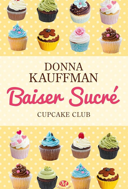 Couverture du livre "Baiser Sucré", premier tome de la série Cupcake Club de Donna Kauffman, avec des cupcakes colorés sur fond jaune à pois blancs.
