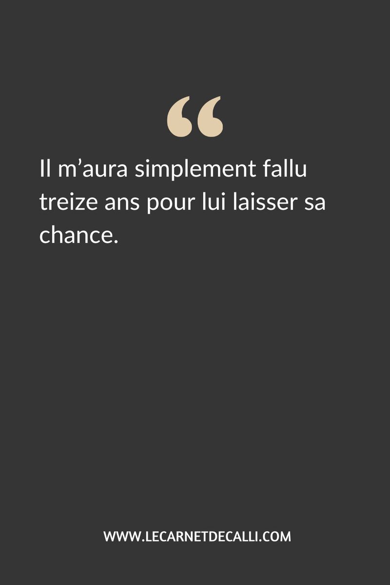 Citation : Il m'aura simplement fallu treize ans pour lui laisser sa chance.